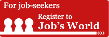 For job-seekers　Register to Job’s World