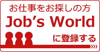 お仕事をお探しの方 Job's Worldに登録する